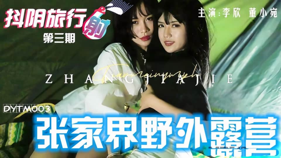 DYTM003.李欣.董小宛.抖阴旅行射第3期.张家界野外露营！